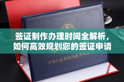 左贡签证制作办理时间全解析，如何高效规划您的签证申请流程