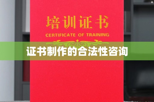 左贡证书制作的合法性咨询