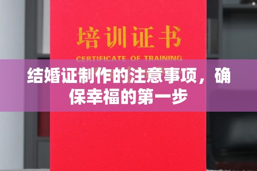 左贡结婚证制作的注意事项，确保幸福的第一步