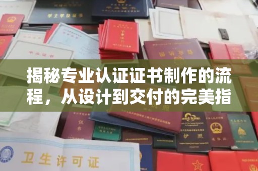左贡揭秘专业认证证书制作的流程，从设计到交付的完美指南