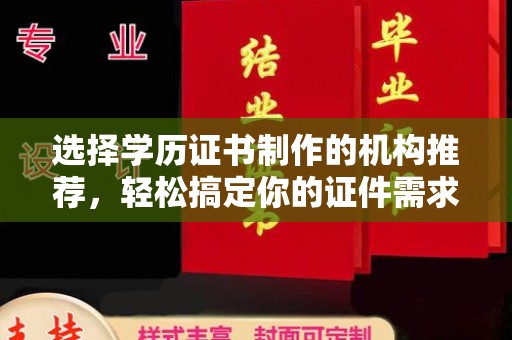 左贡选择学历证书制作的机构推荐，轻松搞定你的证件需求