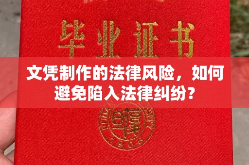 左贡文凭制作的法律风险，如何避免陷入法律纠纷？