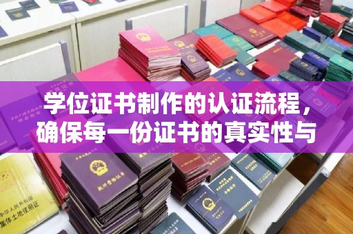 左贡学位证书制作的认证流程，确保每一份证书的真实性与权威性