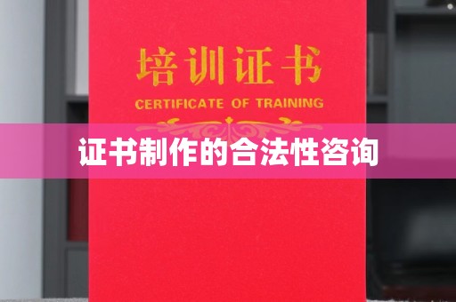 左贡证书制作的合法性咨询