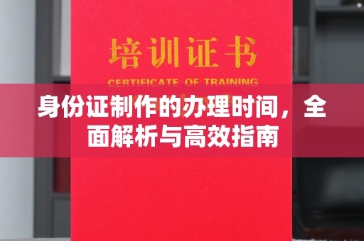左贡身份证制作的办理时间，全面解析与高效指南
