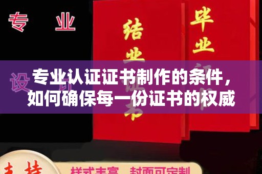 左贡专业认证证书制作的条件，如何确保每一份证书的权威与可信
