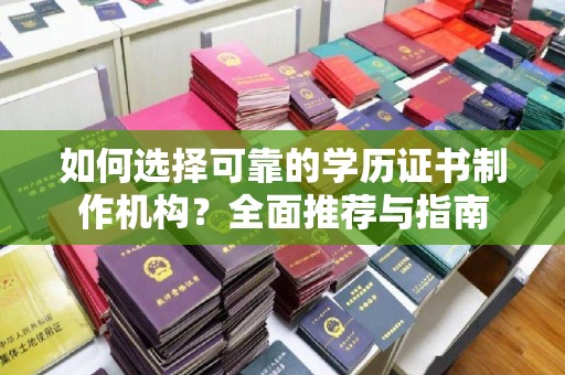 左贡如何选择可靠的学历证书制作机构？全面推荐与指南
