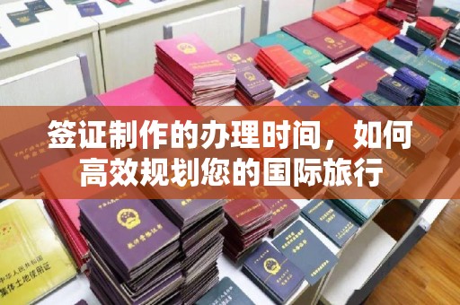 左贡签证制作的办理时间，如何高效规划您的国际旅行