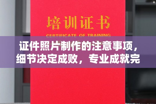 左贡证件照片制作的注意事项，细节决定成败，专业成就完美